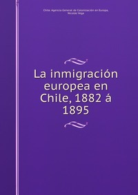 La inmigracion europea en Chile, 1882 a 1895