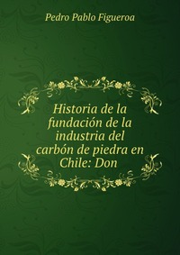 Historia de la fundacion de la industria del carbon de piedra en Chile: Don