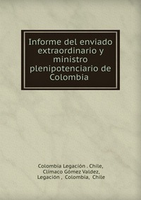 Informe del enviado extraordinario y ministro plenipotenciario de Colombia