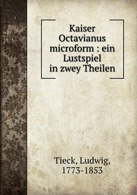 Kaiser Octavianus microform : ein Lustspiel in zwey Theilen