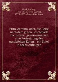 Prinz Zerbino, oder, die Reise nach dem guten Geschmack microform : gewissermassen eine Fortsetzung des gestiefelten Katers ; ein Spiel in sechs Aufzugen