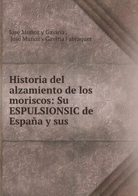 Historia del alzamiento de los moriscos: Su ESPULSIONSIC de Espana y sus