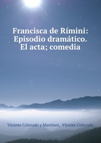 Francisca de Rimini: Episodio dramatico. El acta; comedia