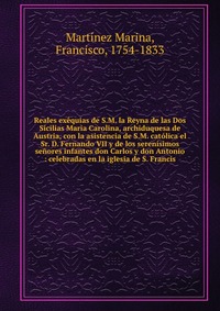 Reales exequias de S.M. la Reyna de las Dos Sicilias Maria Carolina, archiduquesa de Austria, con la asistencia de S.M. catolica el Sr. D. Fernando VII y de los serenisimos senores infantes d