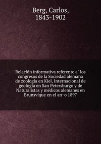 Relacio?n informativa referente a? los congresos de la Sociedad alemana de zoologia en Kiel, Internacional de geologi?a en San Petersburgo y de Naturalistas y me?dicos alemanes en Brunsvique 