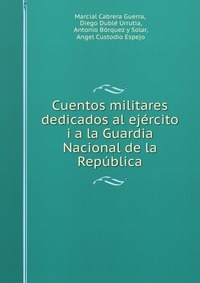 Cuentos militares dedicados al ejercito i a la Guardia Nacional de la Republica