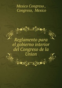 Reglamento para el gobierno interior del Congreso de la Union