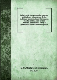 Relacion de las ceremonias y ritos y poblacion y gobernacion de los indios de la provincia de Mechuacan : hecha al illmo. sen?or don Antonio de Mendoza virrey y gobernador de esta Nueva Espan