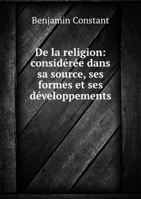 De la religion: consideree dans sa source, ses formes et ses developpements