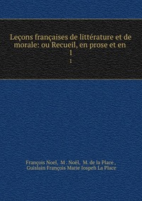 Lecons francaises de litterature et de morale: ou Recueil, en prose et en