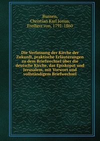 Die Verfassung der Kirche der Zukunft, praktische Erlauterungen zu dem Briefwechsel uber die deutsche Kirche, das Episkopat und Jerusalem, mit Vorwort und vollstandigem Briefwechsel