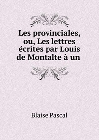 Les provinciales, ou, Les lettres ecrites par Louis de Montalte a un