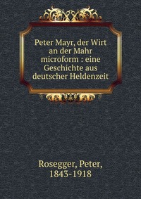 Peter Mayr, der Wirt an der Mahr microform : eine Geschichte aus deutscher Heldenzeit