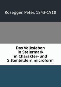 Das Volksleben in Steiermark in Charakter- und Sittenbildern microform