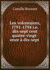 Les volontaires, 1791-1794 i.e. dix-sept cent quatre-vingt-onze a dix-sept