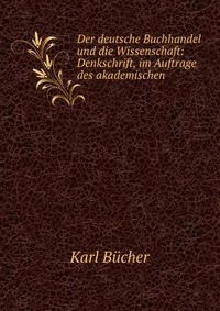 Der deutsche Buchhandel und die Wissenschaft: Denkschrift, im Auftrage des akademischen