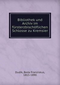 Bibliothek und Archiv im fursterzbischoflichen Schlosse zu Kremsier