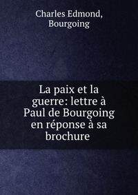 La paix et la guerre: lettre a Paul de Bourgoing en reponse a sa brochure