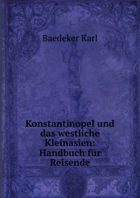 Konstantinopel und das westliche Kleinasien: Handbuch fur Reisende