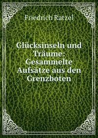 Glucksinseln und Traume: Gesammelte Aufsatze aus den Grenzboten