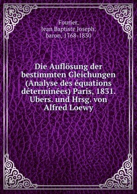 Die Auflosung der bestimmten Gleichungen (Analyse des equations determinees) Paris, 1831. Ubers. und Hrsg. von Alfred Loewy