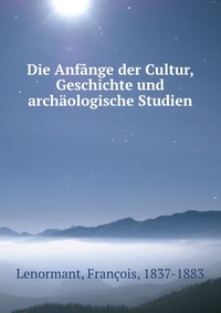 Die Anfange der Cultur, Geschichte und archaologische Studien