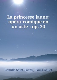 La princesse jaune: opera-comique en un acte : op. 30