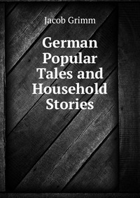 German Popular Tales and Household Stories