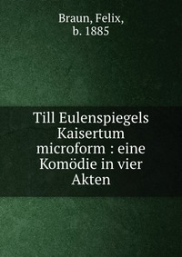 Till Eulenspiegels Kaisertum microform : eine Komodie in vier Akten