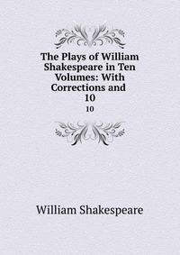 The Plays of William Shakespeare in Ten Volumes: With Corrections and