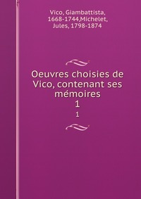 Oeuvres choisies de Vico, contenant ses me?moires