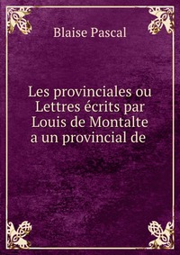 Les provinciales ou Lettres ecrits par Louis de Montalte a un provincial de