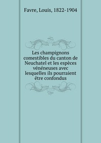 Les champignons comestibles du canton de Neuchatel et les especes veneneuses avec lesquelles ils pourraient etre confondus