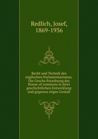 Recht und Technik des englischen Parlamentarismus. Die Gescha?ftsordnung des House of commons in ihrer geschichtlichen Entwicklung und gegenwa?rtigen Gestalt