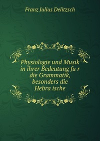 Physiologie und Musik in ihrer Bedeutung fu?r die Grammatik, besonders die Hebra?ische