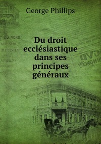 Du droit ecclesiastique dans ses principes generaux