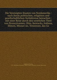 Die Vereinigten Staaten von Nordamerika : nach ihrem politischen, religiosen und gesellschaftlichen Verhaltnisse betrachtet : mit einer Reise durch den westlichen Theil von Pennsylvanien, Ohi