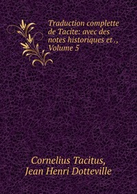 Traduction complette de Tacite: avec des notes historiques et ., Volume 5