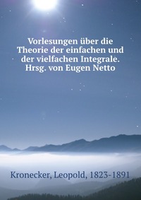 Vorlesungen uber die Theorie der einfachen und der vielfachen Integrale. Hrsg. von Eugen Netto