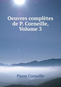 Oeuvres completes de P. Corneille, Volume 3