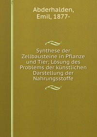 Synthese der Zellbausteine in Pflanze und Tier; Losung des Problems der kunstlichen Darstellung der Nahrungsstoffe