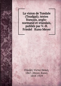 La vision de Tondale (Tnudgal); textes francais, anglo-normand et irlandais, publies par V.-H. Friedel & Kuno Meyer