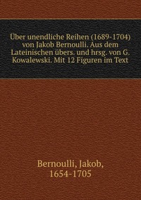 Uber unendliche Reihen (1689-1704) von Jakob Bernoulli. Aus dem Lateinischen ubers. und hrsg. von G. Kowalewski. Mit 12 Figuren im Text