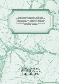 Zwei Abhandlungen uber spharische Trigonometrie. Grundzuge der spharischen Trigonometrie und Allgemeine spharische Trigonometrie, 1753 und 1779. Aus dem franzosischen und lateinischen ubers. 