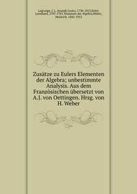 Zusatze zu Eulers Elementen der Algebra; unbestimmte Analysis. Aus dem Franzosischen ubersetzt von A.J. von Oettingen. Hrsg. von H. Weber