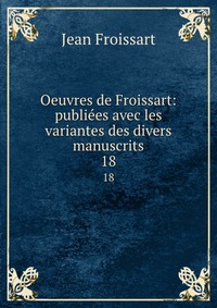 Oeuvres de Froissart: publiees avec les variantes des divers manuscrits