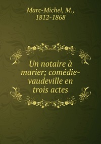 Un notaire a marier; comedie-vaudeville en trois actes