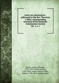 Letter on colonization. Addressed to the Rev. Thornton J. Mills