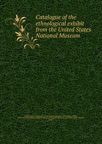 Catalogue of the ethnological exhibit from the United States National Museum