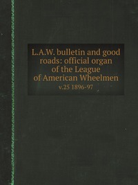 L.A.W. bulletin and good roads: official organ of the League of American Wheelmen